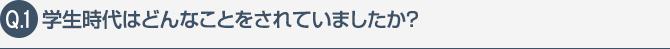 学生時代はどんなことをされていましたか？