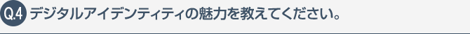 デジタルアイデンティティの魅力を教えて下さい。