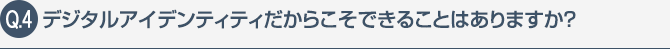 デジタルアイデンティティだからこそできることはありますか？