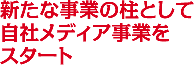 新たな事業の柱として自社メディア事業をスタート