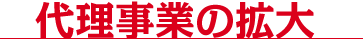 代理事業の拡大