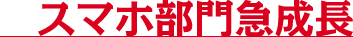 スマホ部門急成長