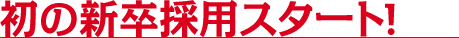 初の新卒採用スタート！