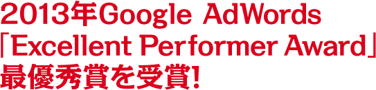 2013年Google AdWords「ExcellentPerformerAward」最優秀賞を受賞！